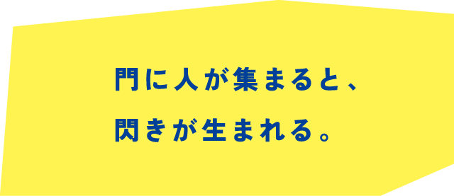 門に人が集まると、閃きが生まれる。