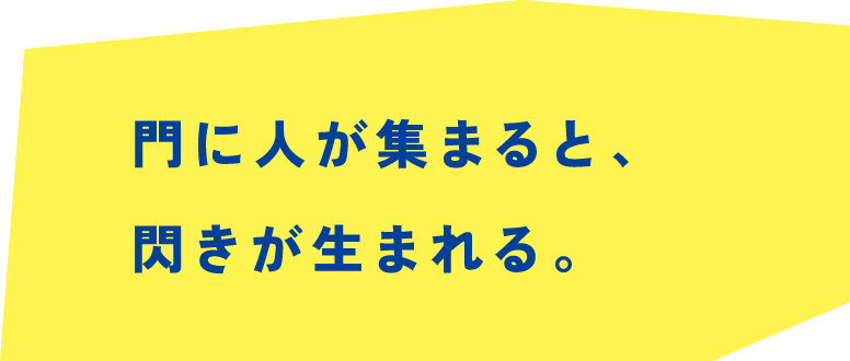 門に人が集まると、閃きが生まれる。